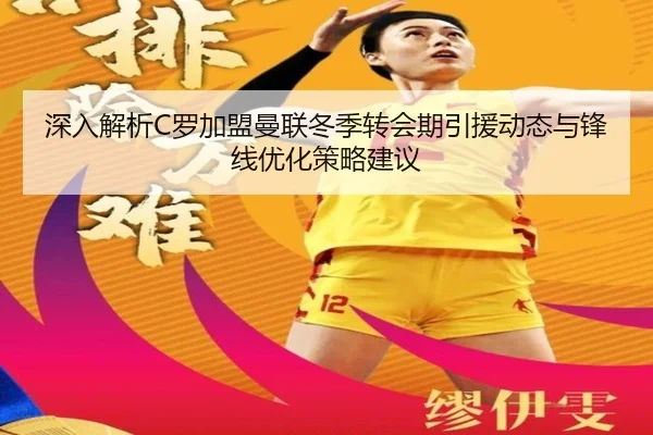 深入解析C罗加盟曼联冬季转会期引援动态与锋线优化策略建议